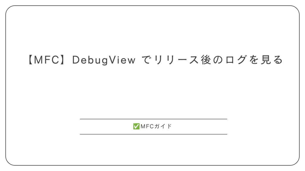 【MFC】DebugView でリリース後のログを見る
