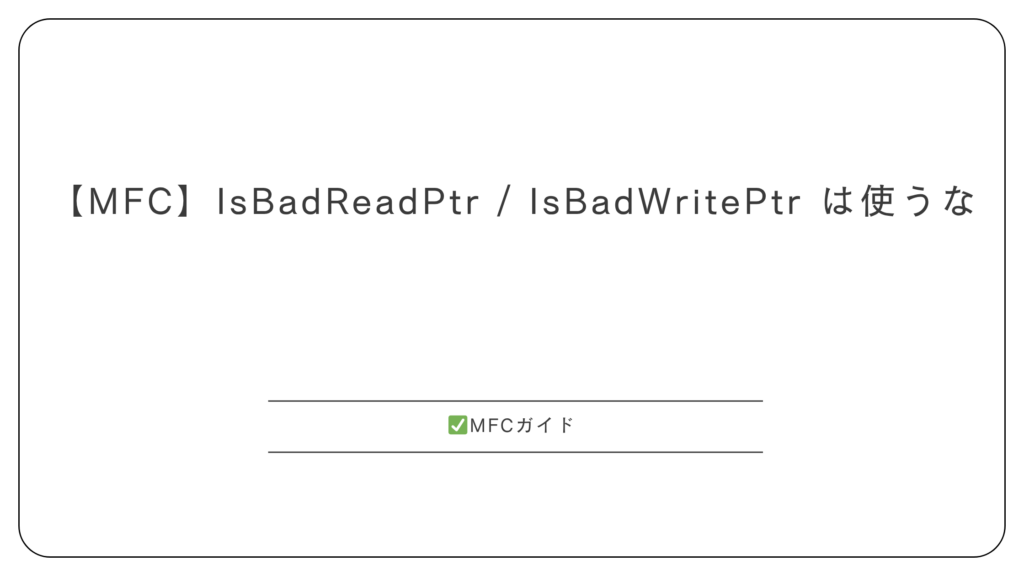 【MFC】IsBadReadPtr / IsBadWritePtr は使うな
