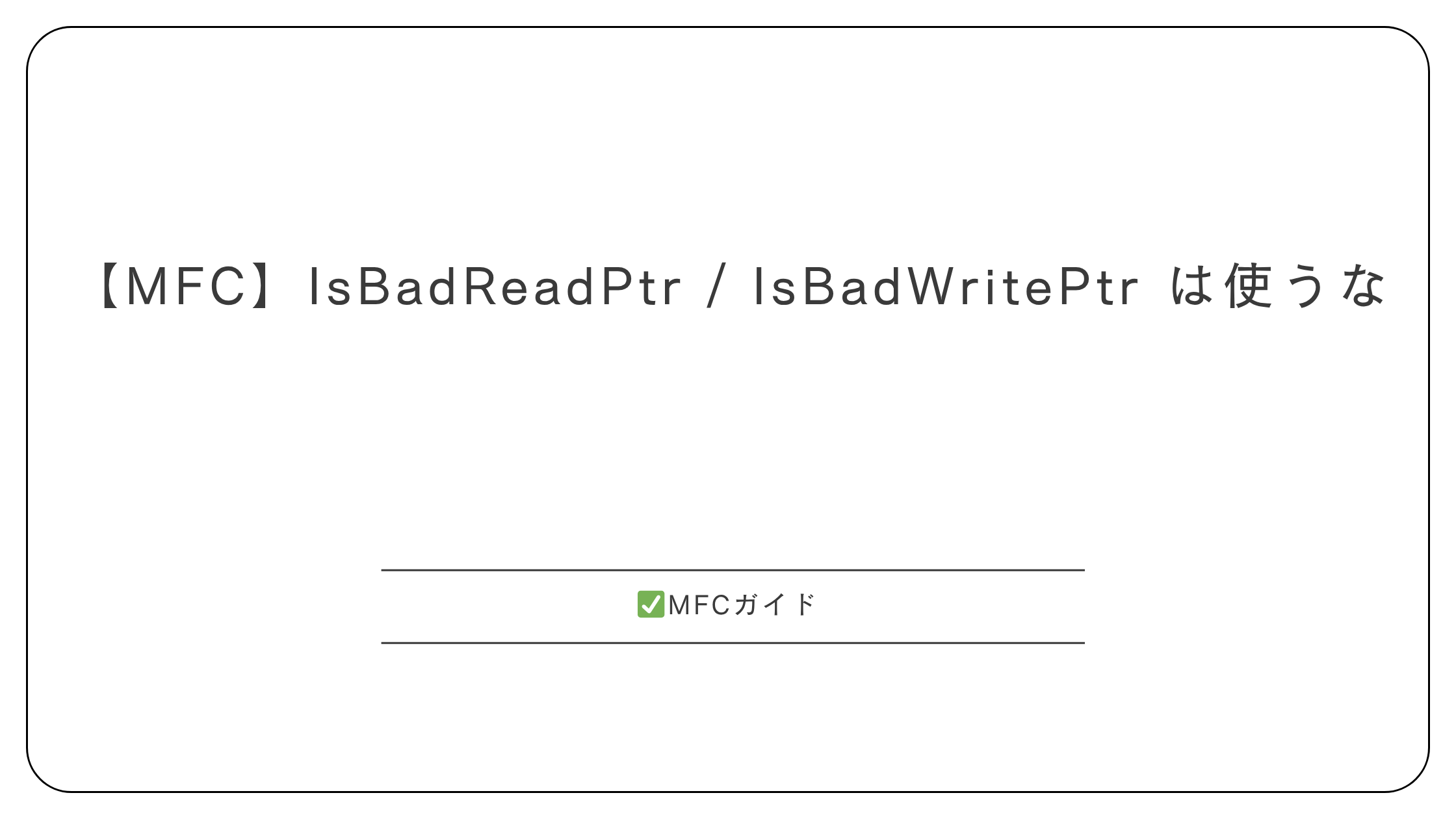 【MFC】IsBadReadPtr / IsBadWritePtr は使うな