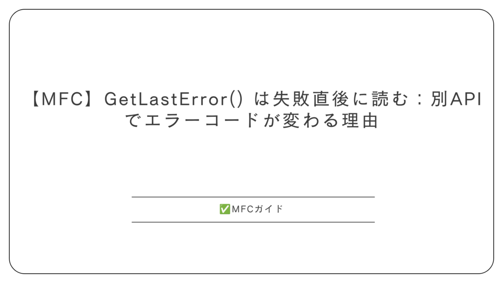 【MFC】GetLastError() は失敗直後に読む：別APIでエラーコードが変わる理由