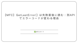 【MFC】GetLastError() は失敗直後に読む：別APIでエラーコードが変わる理由
