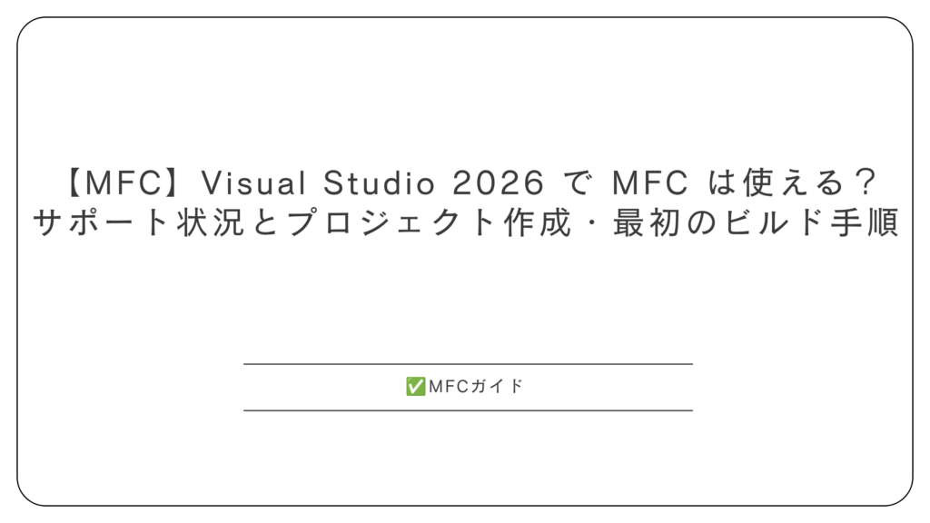 【MFC】Visual Studio 2026 で MFC は使える？ サポート状況とプロジェクト作成・最初のビルド手順