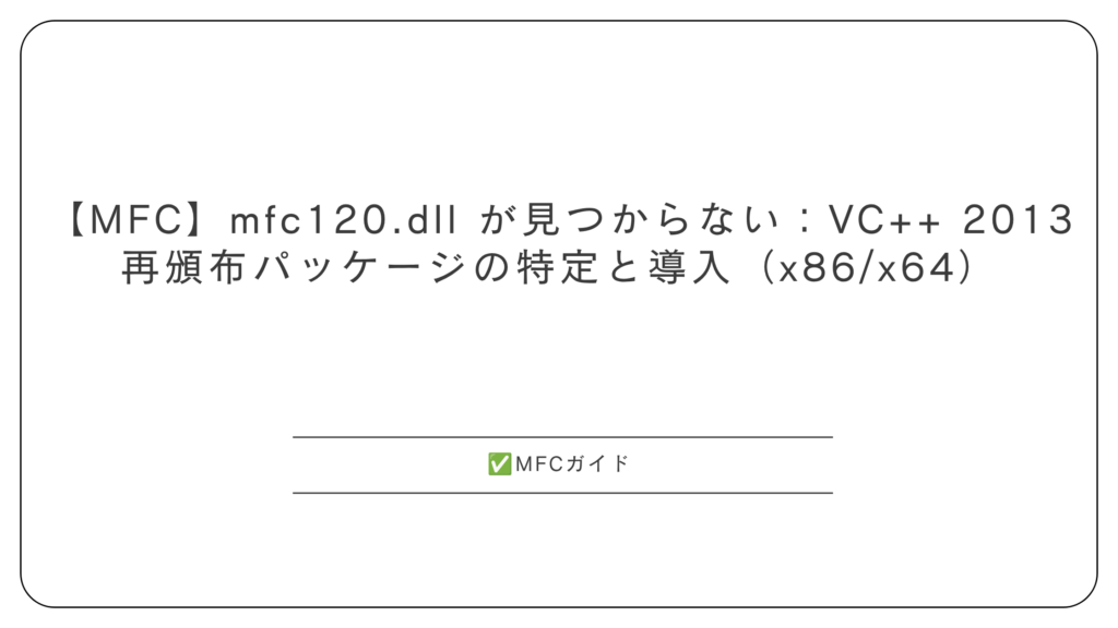 【MFC】mfc120.dll が見つからない：VC++ 2013 再頒布パッケージの特定と導入（x86/x64）