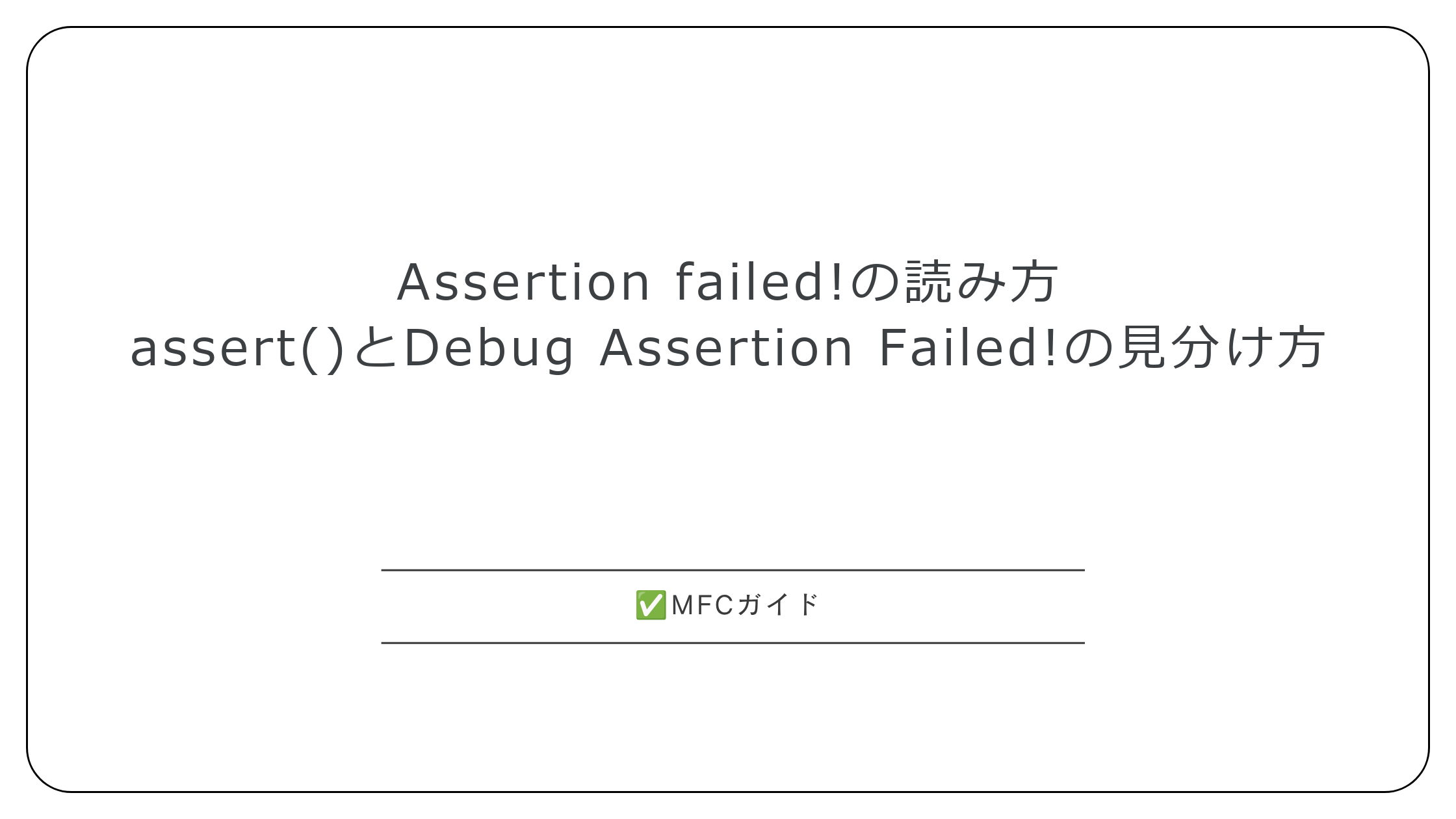 【MFC/C++】Assertion failed!の読み方：assert()とDebug Assertion Failed!の見分け方